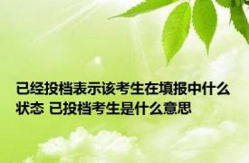 已经投档表示该考生在填报中什么状态 已投档考生是什么意思 