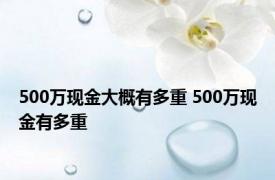 500万现金大概有多重 500万现金有多重 