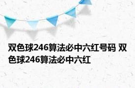 双色球246算法必中六红号码 双色球246算法必中六红 