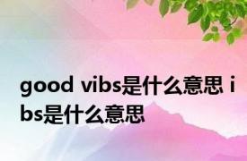 good vibs是什么意思 ibs是什么意思 