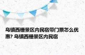 乌镇西栅景区内民宿带门票怎么优惠? 乌镇西栅景区内民宿 