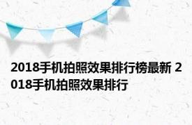 2018手机拍照效果排行榜最新 2018手机拍照效果排行 