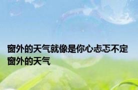 窗外的天气就像是你心忐忑不定 窗外的天气 