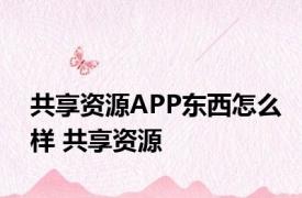 共享资源APP东西怎么样 共享资源 