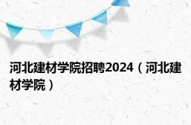 河北建材学院招聘2024（河北建材学院）