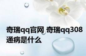 奇瑞qq官网 奇瑞qq308通病是什么 