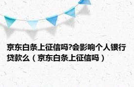 京东白条上征信吗?会影响个人银行贷款么（京东白条上征信吗）