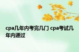 cpa几年内考完几门 cpa考试几年内通过 