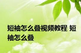 短袖怎么叠视频教程 短袖怎么叠 