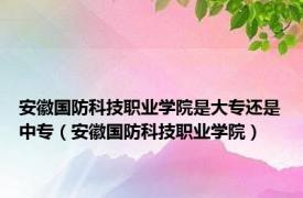 安徽国防科技职业学院是大专还是中专（安徽国防科技职业学院）