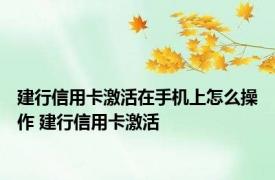 建行信用卡激活在手机上怎么操作 建行信用卡激活 