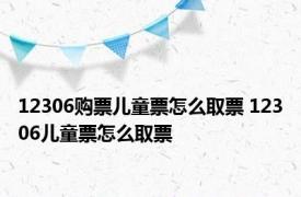 12306购票儿童票怎么取票 12306儿童票怎么取票 