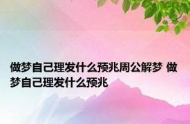 做梦自己理发什么预兆周公解梦 做梦自己理发什么预兆 