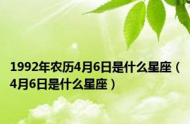 1992年农历4月6日是什么星座（4月6日是什么星座）