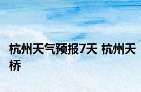 杭州天气预报7天 杭州天桥 