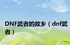 DNF武者的故乡（dnf武者）