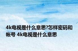 4k电视是什么意思?怎样密码和帐号 4k电视是什么意思 