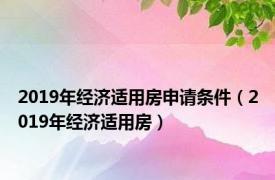 2019年经济适用房申请条件（2019年经济适用房）