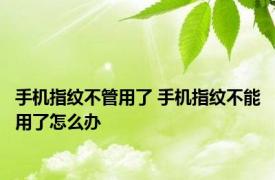 手机指纹不管用了 手机指纹不能用了怎么办 