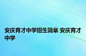 安庆育才中学招生简章 安庆育才中学 