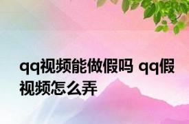 qq视频能做假吗 qq假视频怎么弄 