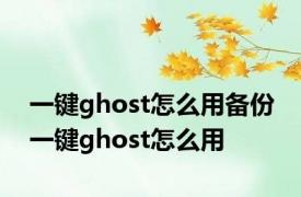 一键ghost怎么用备份 一键ghost怎么用 