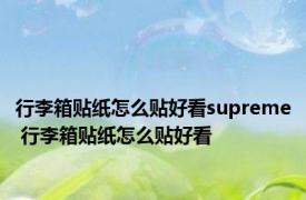 行李箱贴纸怎么贴好看supreme 行李箱贴纸怎么贴好看 