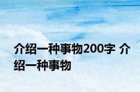 介绍一种事物200字 介绍一种事物 