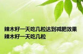 辣木籽一天吃几粒达到减肥效果 辣木籽一天吃几粒 