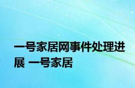 一号家居网事件处理进展 一号家居 