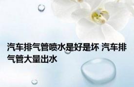 汽车排气管喷水是好是坏 汽车排气管大量出水 