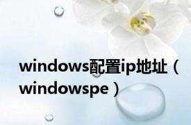 windows配置ip地址（windowspe）