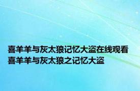 喜羊羊与灰太狼记忆大盗在线观看 喜羊羊与灰太狼之记忆大盗 