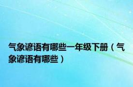 气象谚语有哪些一年级下册（气象谚语有哪些）