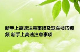 新手上高速注意事项及驾车技巧视频 新手上高速注意事项 