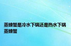 蒸螃蟹是冷水下锅还是热水下锅 蒸螃蟹 