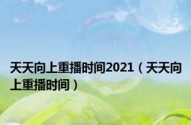 天天向上重播时间2021（天天向上重播时间）