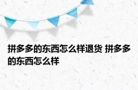 拼多多的东西怎么样退货 拼多多的东西怎么样 