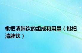 枇杷清肺饮的组成和用量（枇杷清肺饮）