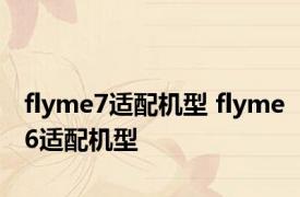 flyme7适配机型 flyme6适配机型 