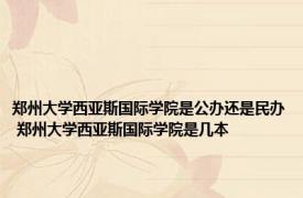 郑州大学西亚斯国际学院是公办还是民办 郑州大学西亚斯国际学院是几本 