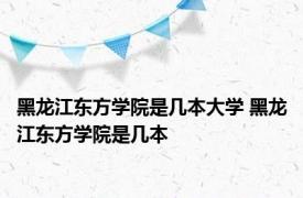 黑龙江东方学院是几本大学 黑龙江东方学院是几本 