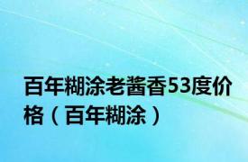 百年糊涂老酱香53度价格（百年糊涂）