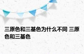 三原色和三基色为什么不同 三原色和三基色 