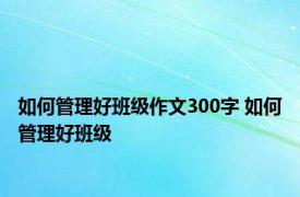 如何管理好班级作文300字 如何管理好班级 