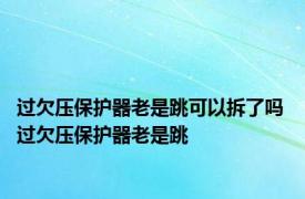 过欠压保护器老是跳可以拆了吗 过欠压保护器老是跳 