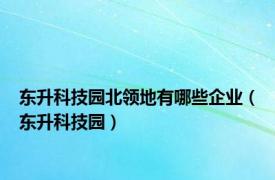 东升科技园北领地有哪些企业（东升科技园）