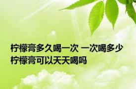 柠檬膏多久喝一次 一次喝多少 柠檬膏可以天天喝吗 