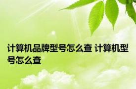 计算机品牌型号怎么查 计算机型号怎么查 