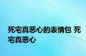 死宅真恶心的表情包 死宅真恶心 